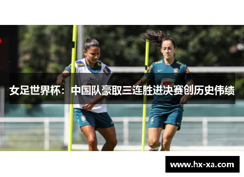 女足世界杯：中国队豪取三连胜进决赛创历史伟绩