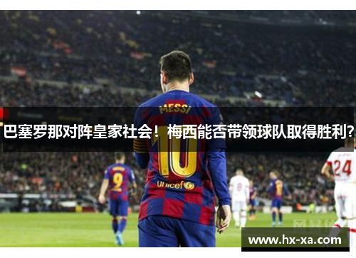 巴塞罗那对阵皇家社会！梅西能否带领球队取得胜利？