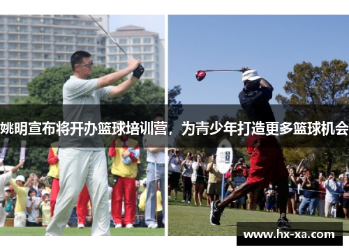 姚明宣布将开办篮球培训营，为青少年打造更多篮球机会