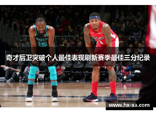 奇才后卫突破个人最佳表现刷新赛季最佳三分纪录