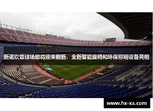 新诺坎普球场即将迎来翻新，全新智能座椅和环保照明设备亮相