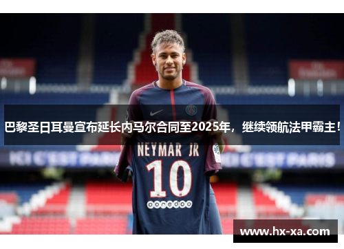 巴黎圣日耳曼宣布延长内马尔合同至2025年，继续领航法甲霸主！