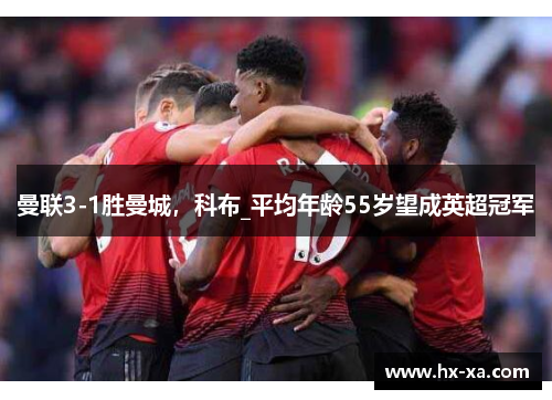 曼联3-1胜曼城，科布_平均年龄55岁望成英超冠军