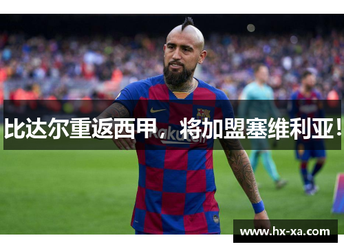 比达尔重返西甲，将加盟塞维利亚！