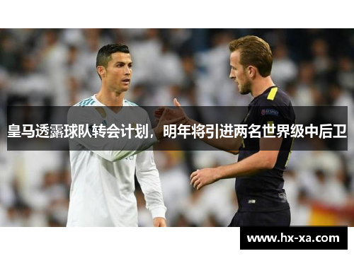 皇马透露球队转会计划，明年将引进两名世界级中后卫