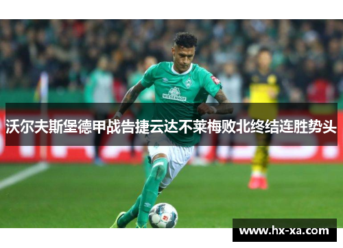 沃尔夫斯堡德甲战告捷云达不莱梅败北终结连胜势头