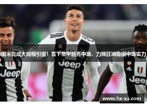 国米完成大规模引援！签下意甲新秀中场，力挽狂澜稳固中场实力