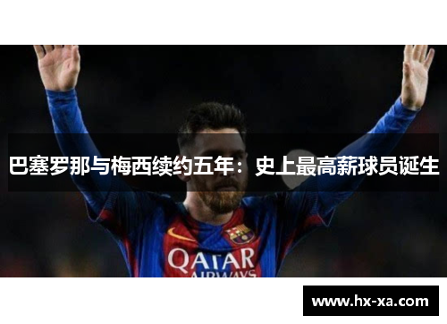 巴塞罗那与梅西续约五年：史上最高薪球员诞生
