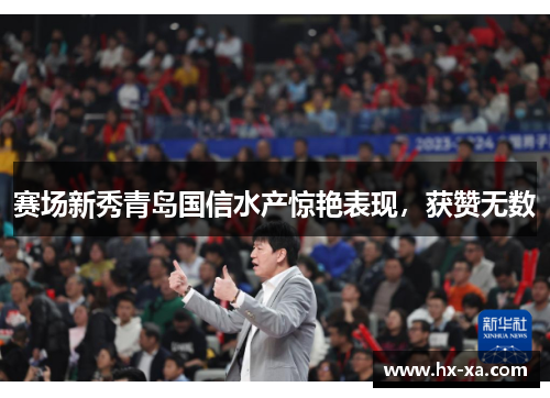 赛场新秀青岛国信水产惊艳表现，获赞无数