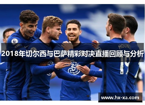 2018年切尔西与巴萨精彩对决直播回顾与分析