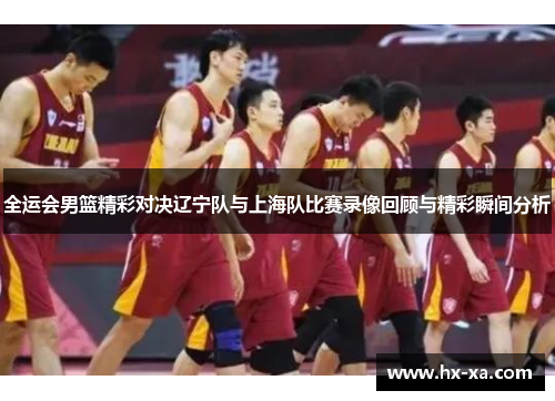 全运会男篮精彩对决辽宁队与上海队比赛录像回顾与精彩瞬间分析