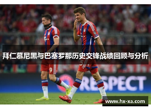 拜仁慕尼黑与巴塞罗那历史交锋战绩回顾与分析