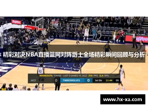 精彩对决NBA直播篮网对阵爵士全场精彩瞬间回顾与分析