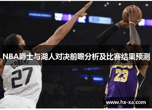 NBA爵士与湖人对决前瞻分析及比赛结果预测