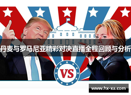 丹麦与罗马尼亚精彩对决直播全程回顾与分析