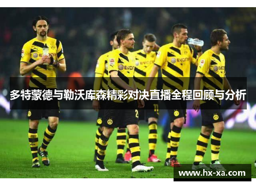 多特蒙德与勒沃库森精彩对决直播全程回顾与分析