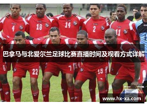 巴拿马与北爱尔兰足球比赛直播时间及观看方式详解
