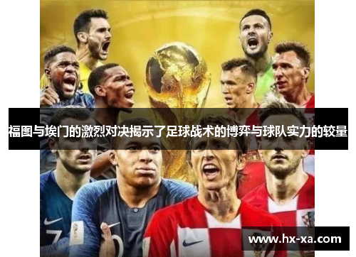 福图与埃门的激烈对决揭示了足球战术的博弈与球队实力的较量