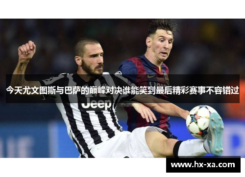 今天尤文图斯与巴萨的巅峰对决谁能笑到最后精彩赛事不容错过